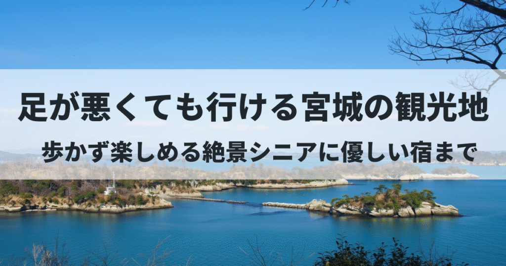 足が悪くても行ける宮城のおすすめ観光地